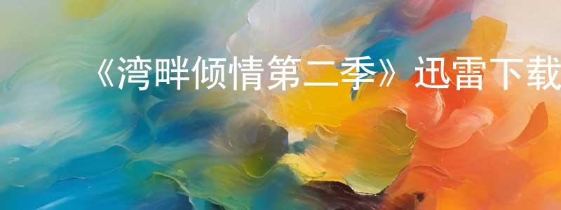 陈乃杰发布《湾畔倾情第二季》迅雷下载/在线观看-都市情感-美剧天堂